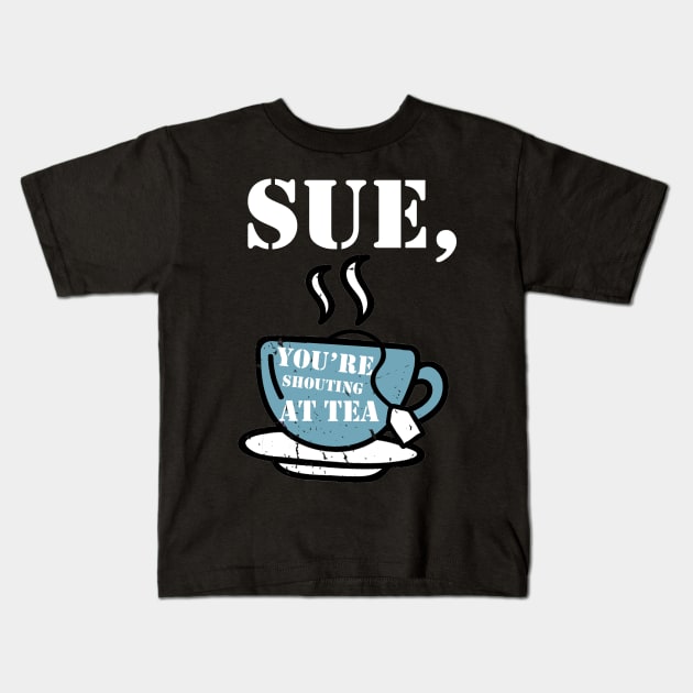 Sue, You're Shouting at Tea! Kids T-Shirt by BethTheKilljoy